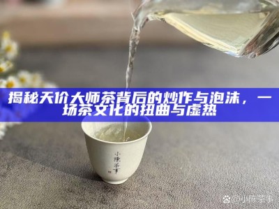揭秘天价大师茶背后的炒作与泡沫，一场茶文化的扭曲与虚热