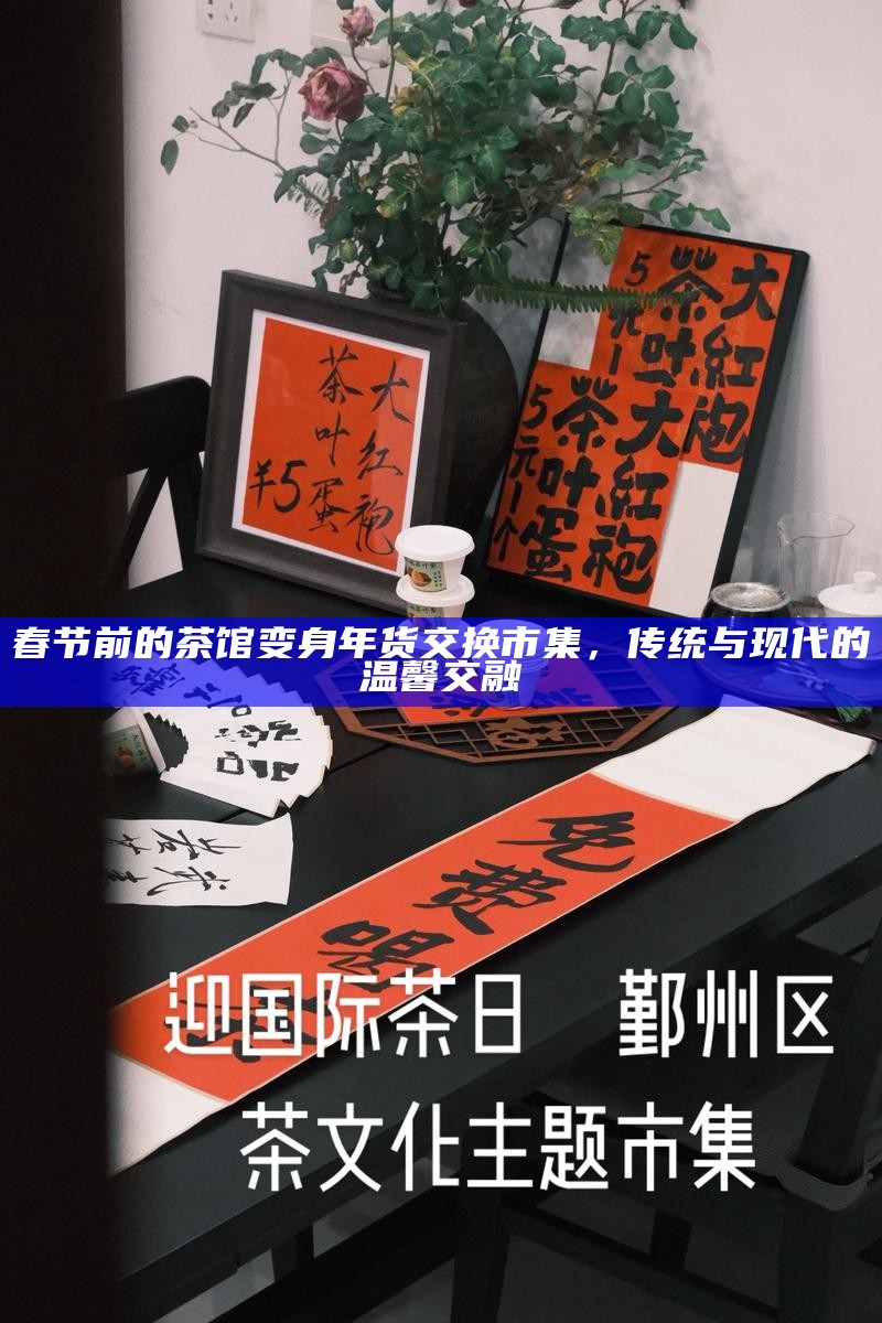 春节前的茶馆变身年货交换市集，传统与现代的温馨交融